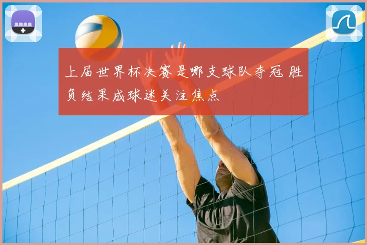 上届世界杯决赛是哪支球队夺冠 胜负结果成球迷关注焦点
