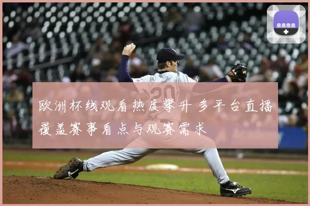 欧洲杯线观看热度攀升 多平台直播覆盖赛事看点与观赛需求