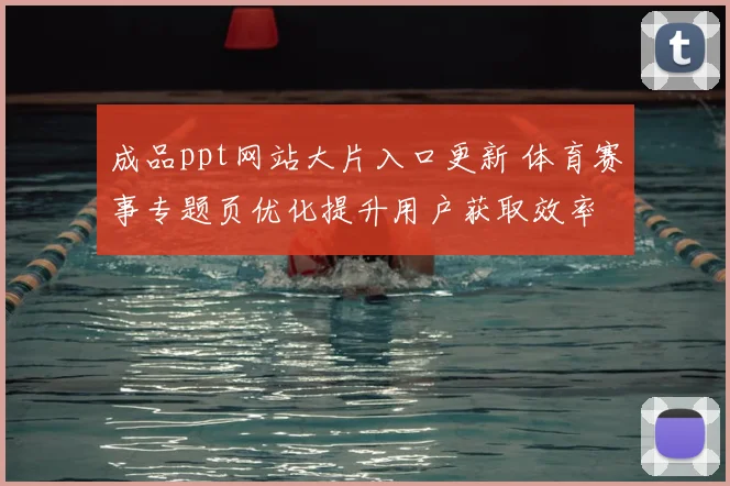 成品ppt网站大片入口更新 体育赛事专题页优化提升用户获取效率