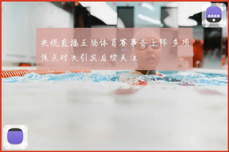 央视直播五场体育赛事齐上阵 多项焦点对决引发后续关注
