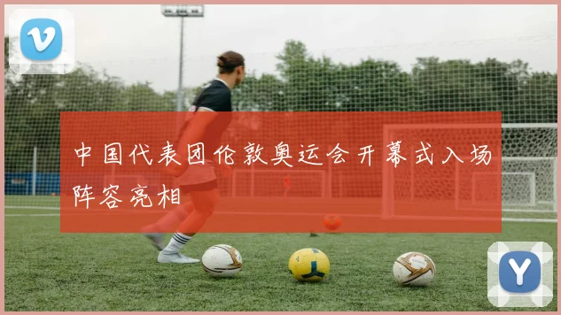 中国代表团伦敦奥运会开幕式入场阵容亮相