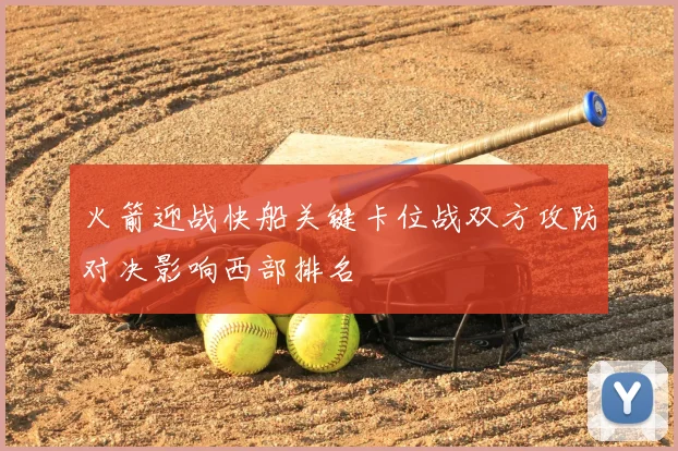火箭迎战快船关键卡位战双方攻防对决影响西部排名