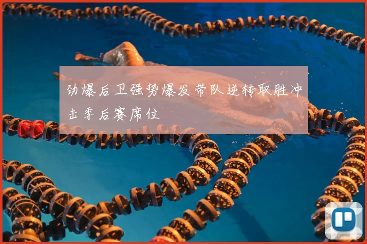 劲爆后卫强势爆发带队逆转取胜冲击季后赛席位