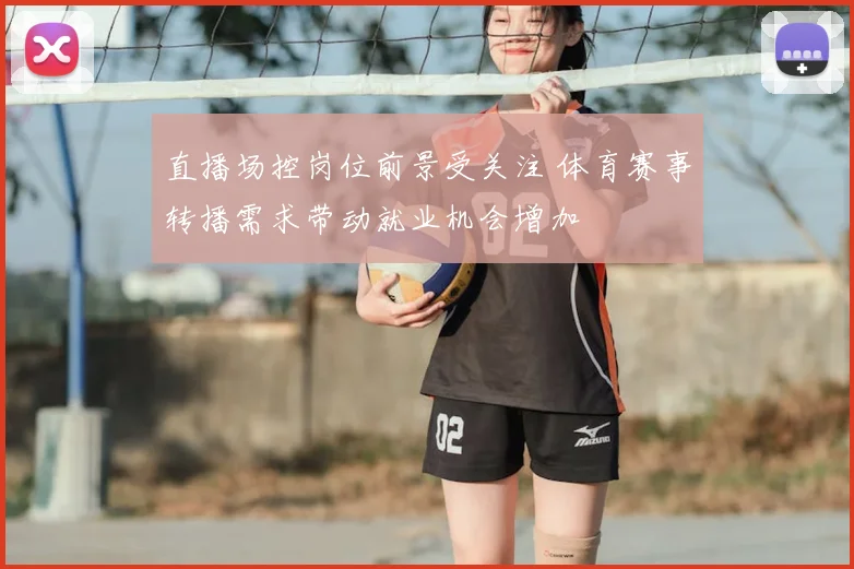 直播场控岗位前景受关注 体育赛事转播需求带动就业机会增加