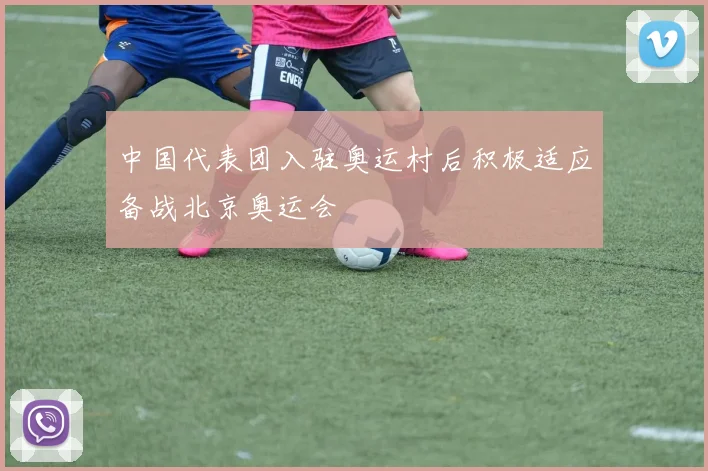 中国代表团入驻奥运村后积极适应备战北京奥运会