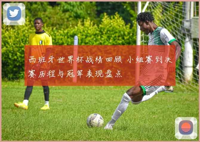 西班牙世界杯战绩回顾 小组赛到决赛历程与冠军表现盘点
