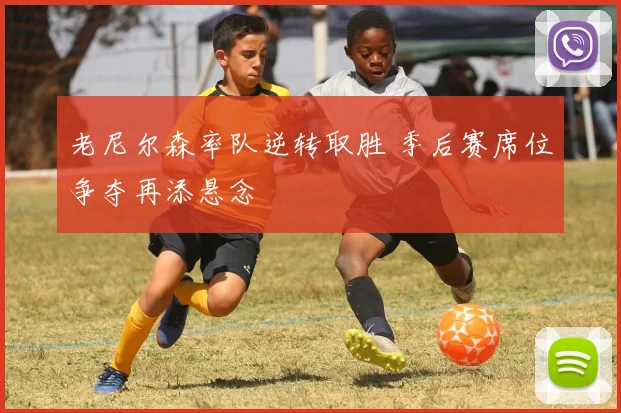 老尼尔森率队逆转取胜 季后赛席位争夺再添悬念