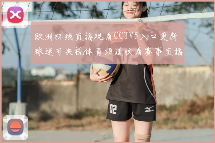 欧洲杯线直播观看CCTV5入口更新 球迷可央视体育频道收看赛事直播