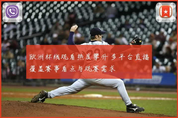 欧洲杯线观看热度攀升 多平台直播覆盖赛事看点与观赛需求