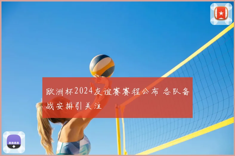 欧洲杯2024友谊赛赛程公布 各队备战安排引关注
