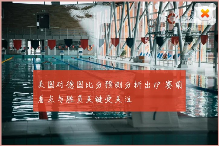 美国对德国比分预测分析出炉 赛前看点与胜负关键受关注