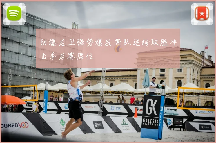 劲爆后卫强势爆发带队逆转取胜冲击季后赛席位