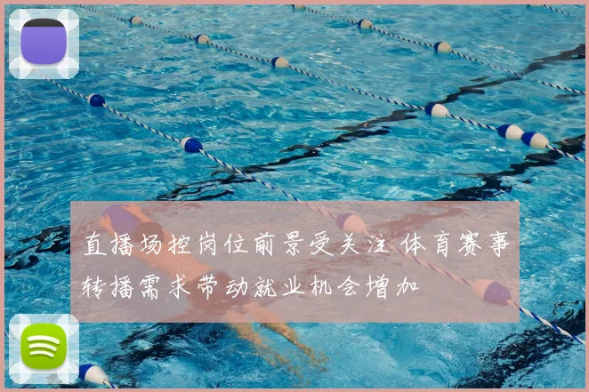 直播场控岗位前景受关注 体育赛事转播需求带动就业机会增加