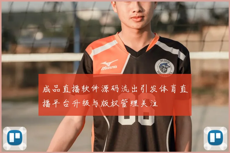 成品直播软件源码流出引发体育直播平台升级与版权管理关注