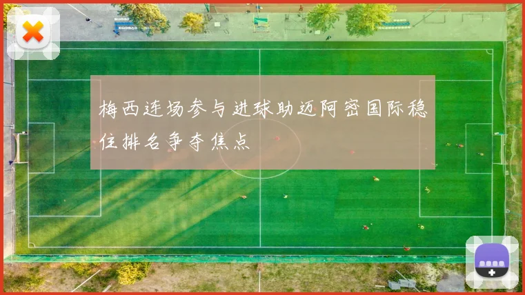 梅西连场参与进球助迈阿密国际稳住排名争夺焦点