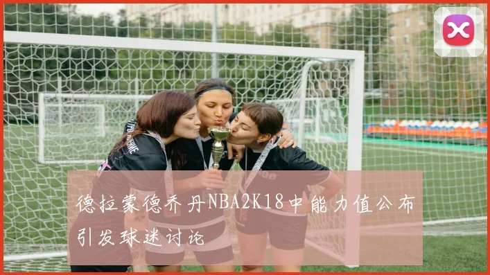 德拉蒙德乔丹NBA2K18中能力值公布引发球迷讨论