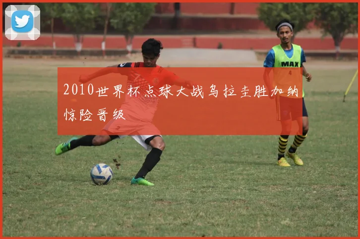 2010世界杯点球大战乌拉圭胜加纳惊险晋级