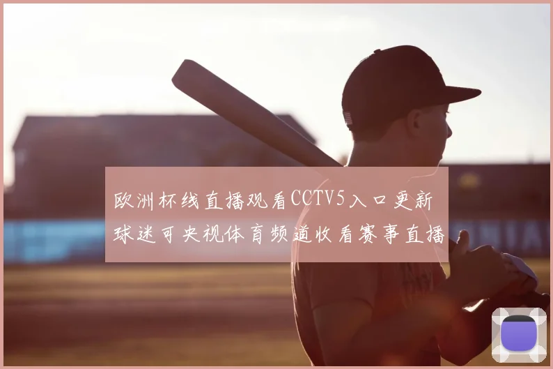 欧洲杯线直播观看CCTV5入口更新 球迷可央视体育频道收看赛事直播