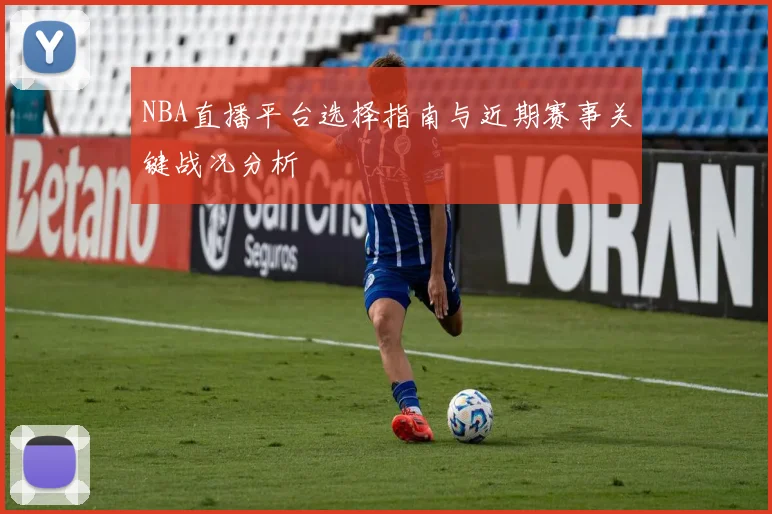 NBA直播平台选择指南与近期赛事关键战况分析