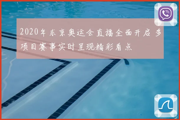 2020年东京奥运会直播全面开启 多项目赛事实时呈现精彩看点
